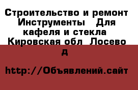 Строительство и ремонт Инструменты - Для кафеля и стекла. Кировская обл.,Лосево д.